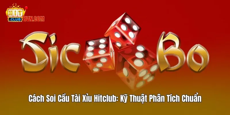 Cách Soi Cầu Tài Xỉu Hitclub – Kỹ Thuật Phân Tích Chuẩn