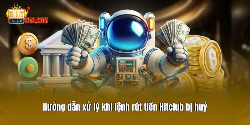 Hướng dẫn xử lý khi lệnh rút tiền Hitclub bị huỷ