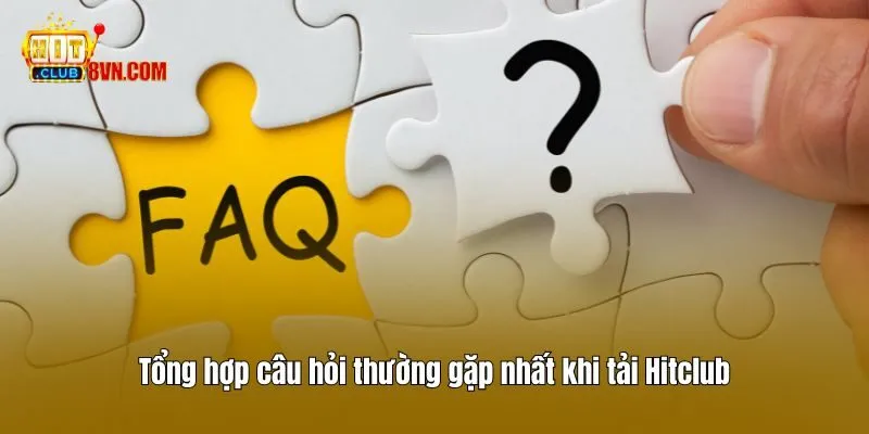 Tổng hợp câu hỏi thường gặp nhất khi tải Hitclub